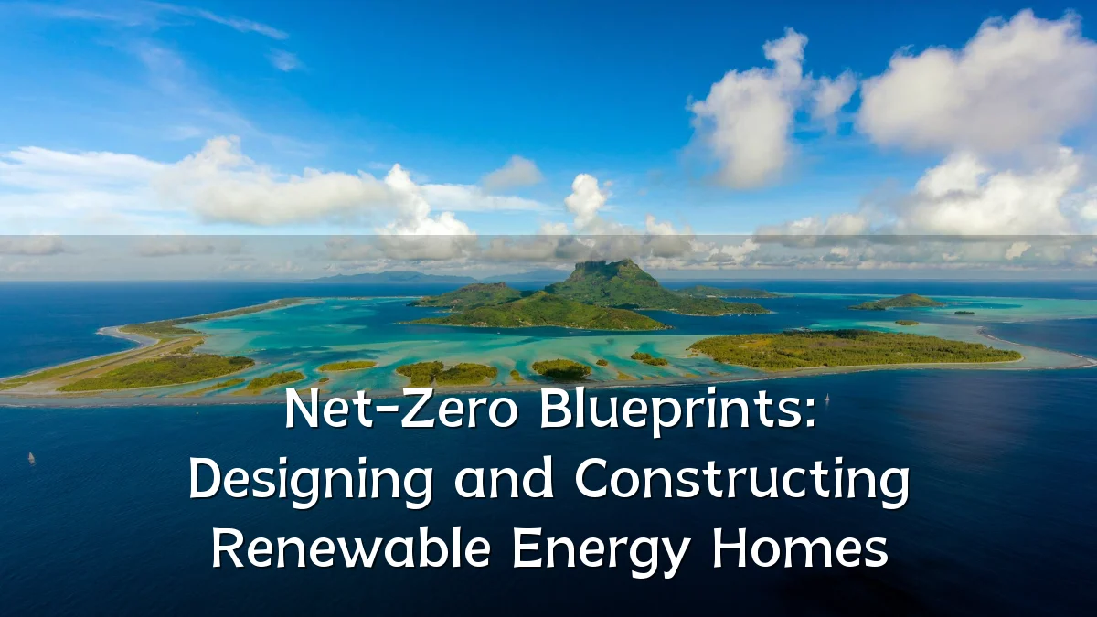Net-Zero Blueprints: Designing and Constructing Renewable Energy Homes