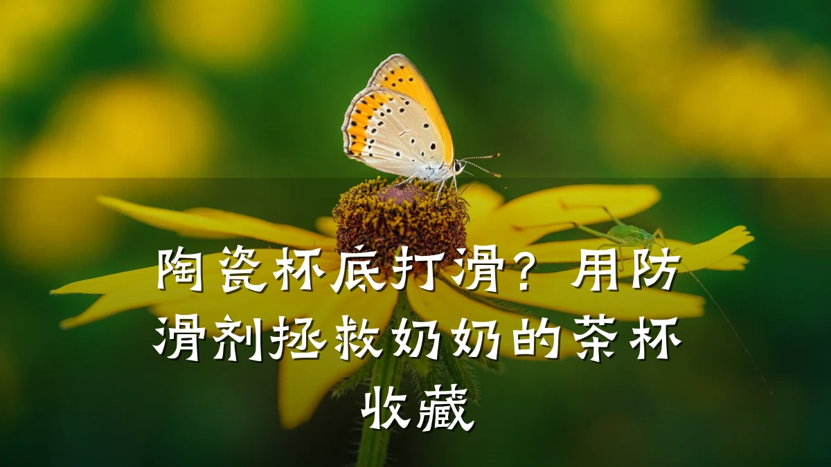 陶瓷杯底打滑？用防滑剂拯救奶奶的茶杯收藏