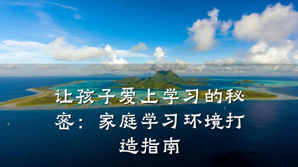 让孩子爱上学习的秘密：家庭学习环境打造指南