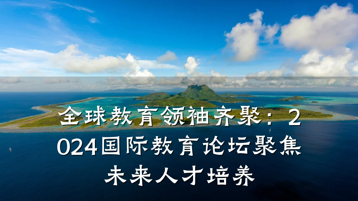 全球教育领袖齐聚：2024国际教育论坛聚焦未来人才培养
