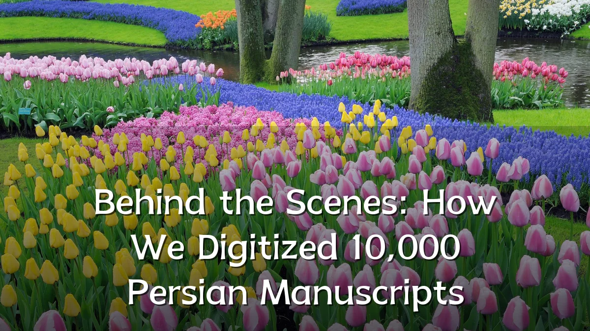 Behind the Scenes: How We Digitized 10,000 Persian Manuscripts