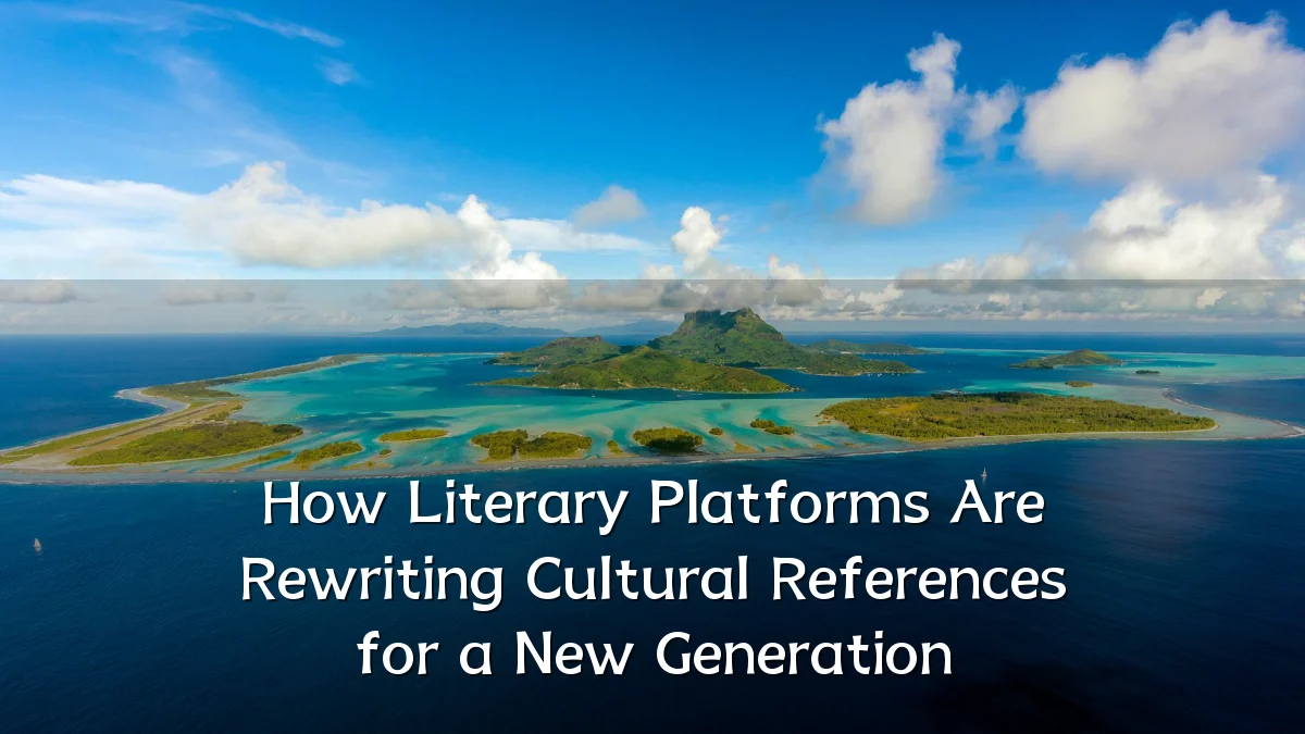 How Literary Platforms Are Rewriting Cultural References for a New Generation