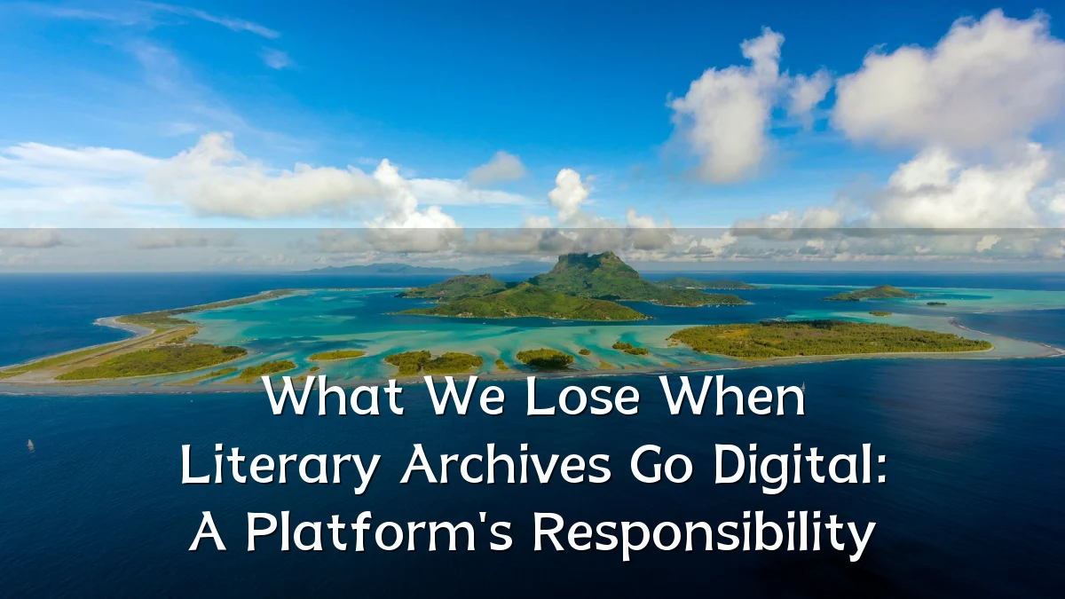 What We Lose When Literary Archives Go Digital: A Platform's Responsibility