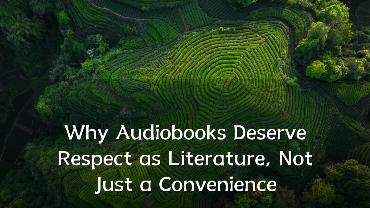 Why Audiobooks Deserve Respect as Literature, Not Just a Convenience