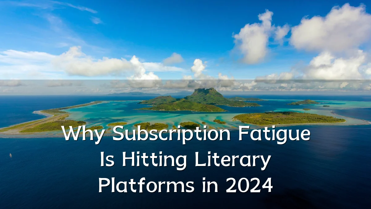 Why Subscription Fatigue Is Hitting Literary Platforms in 2024