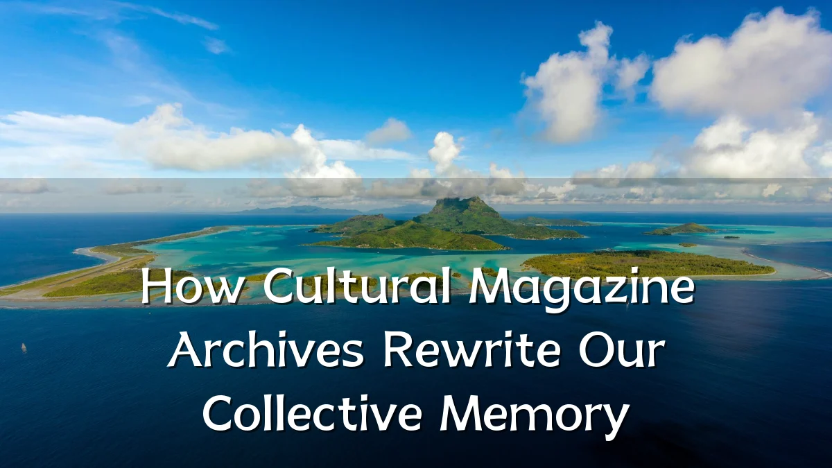 How Cultural Magazine Archives Rewrite Our Collective Memory