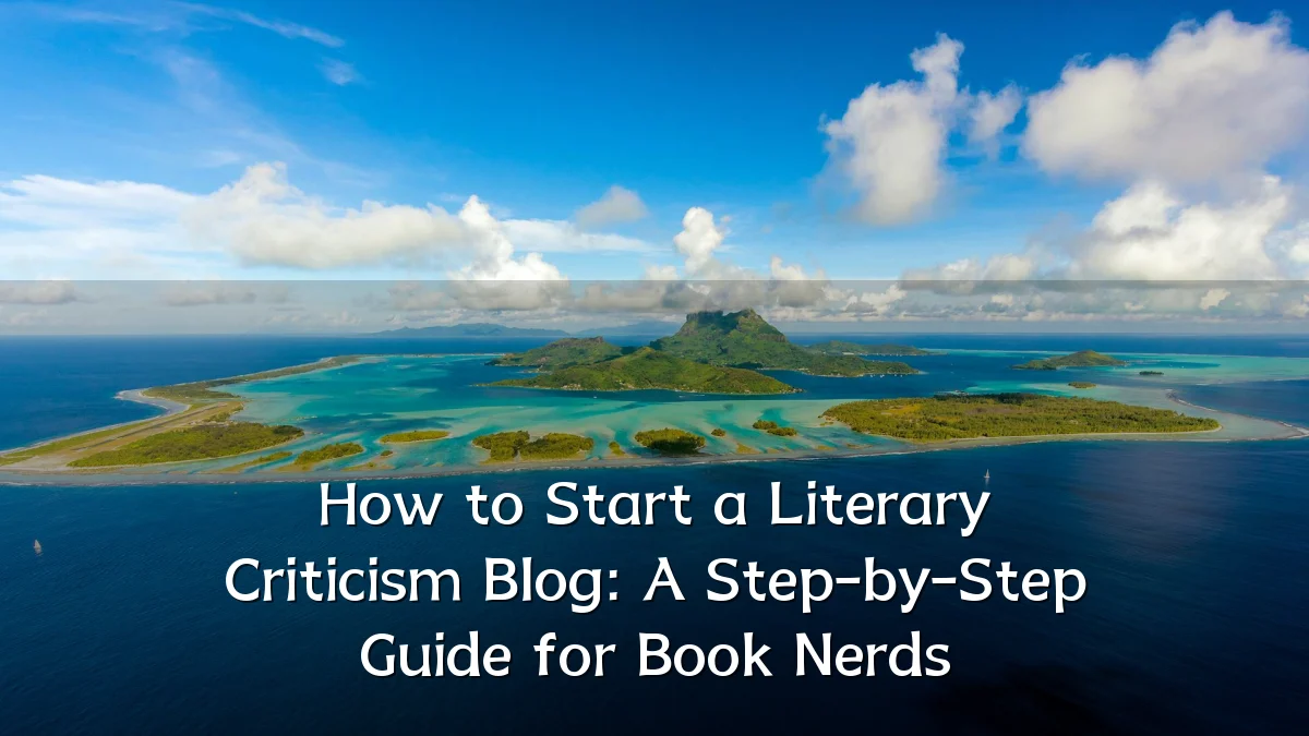 How to Start a Literary Criticism Blog: A Step-by-Step Guide for Book Nerds