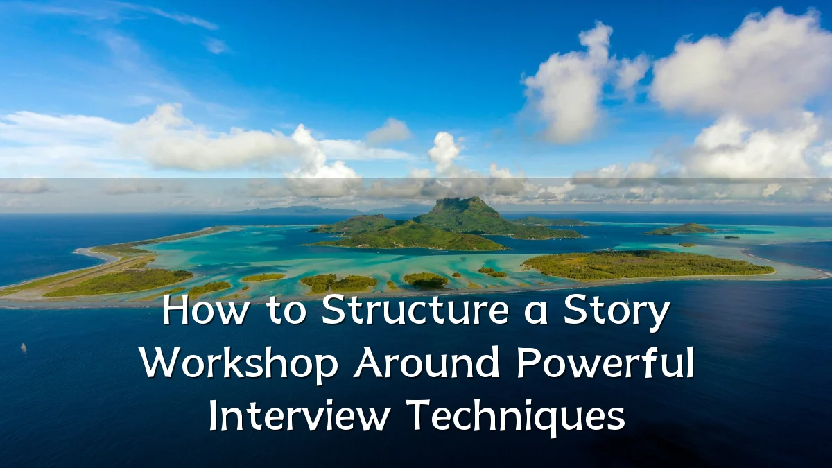 How to Structure a Story Workshop Around Powerful Interview Techniques