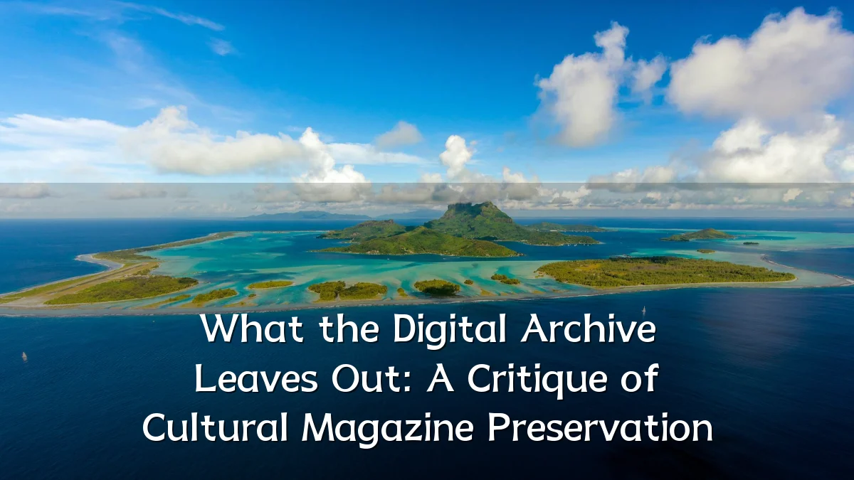 What the Digital Archive Leaves Out: A Critique of Cultural Magazine Preservation