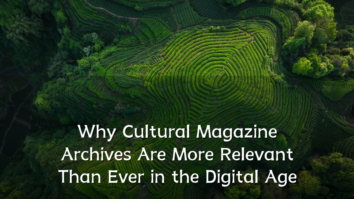 Why Cultural Magazine Archives Are More Relevant Than Ever in the Digital Age