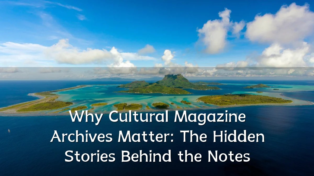 Why Cultural Magazine Archives Matter: The Hidden Stories Behind the Notes