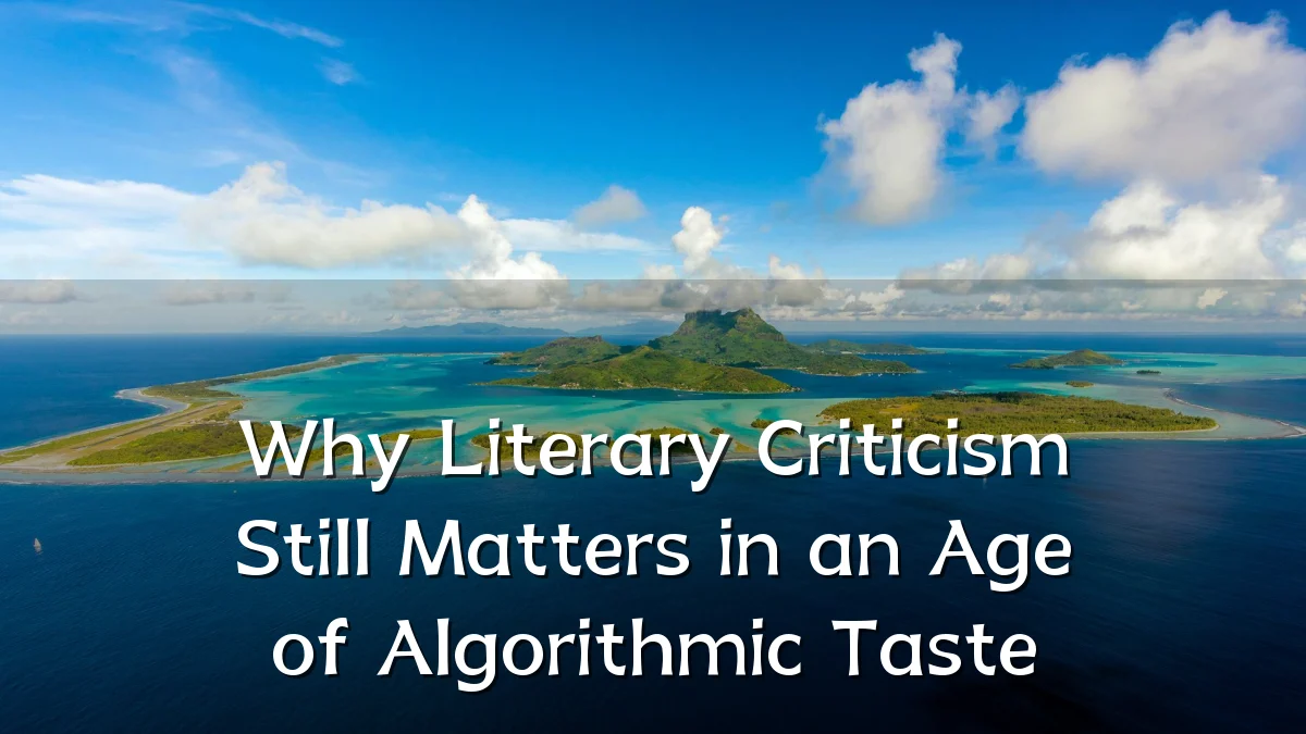 Why Literary Criticism Still Matters in an Age of Algorithmic Taste